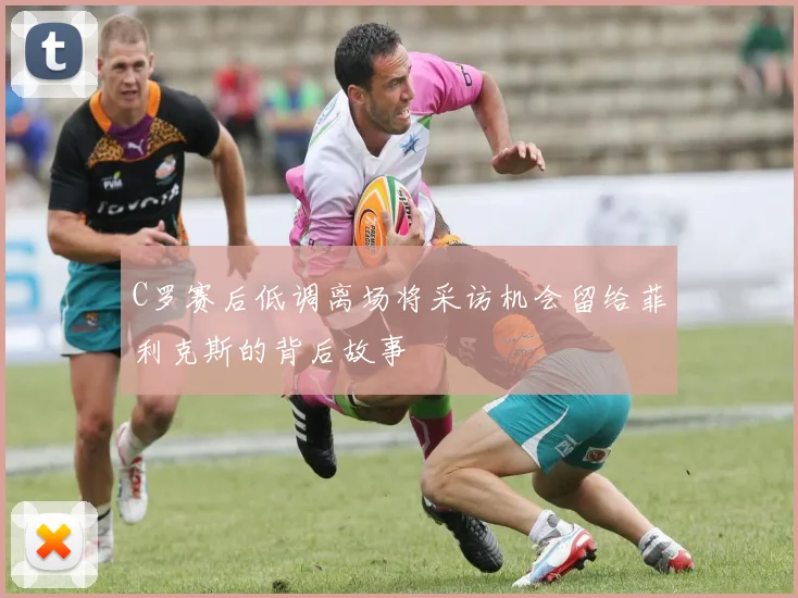 C罗赛后低调离场将采访机会留给菲利克斯的背后故事