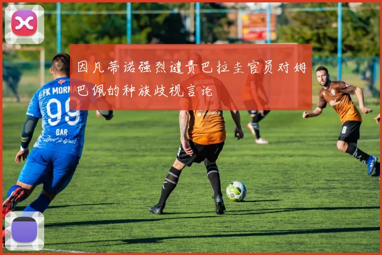 因凡蒂诺强烈谴责巴拉圭官员对姆巴佩的种族歧视言论